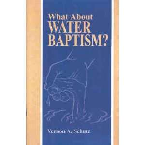  What About Water Baptism? Vernon A. Schutz Books