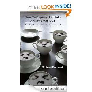 How to Espress Life into a Very Small Cup Michael Durrand  