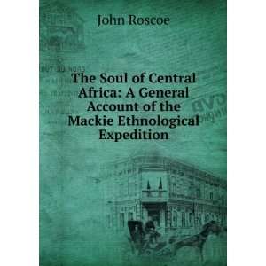 The soul of Central Africa; a general account of the Mackie 
