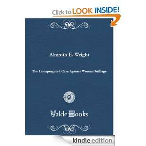 The Unexpurgated Case Against Woman Suffrage E. Almroth Wright 