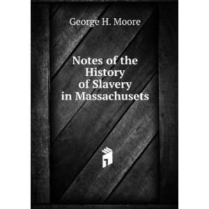   of the History of Slavery in Massachusets George H. Moore Books
