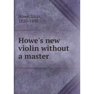  Howes new violin without a master Elias, 1820 1895 Howe Books