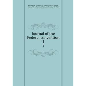  of the Federal convention. 1 Madison, James, 1751 1836,Scott, E. H 