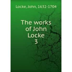  The works of John Locke. 3 John, 1632 1704 Locke Books