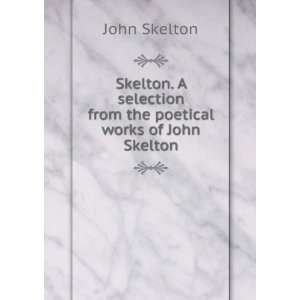  Skelton. A selection from the poetical works of John Skelton John 