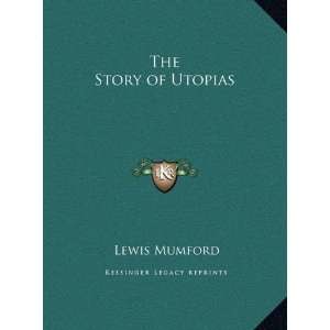  By Lewis Mumford The Story of Utopias LLC   Kessinger 