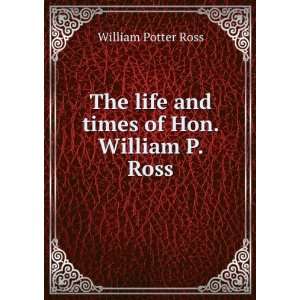   The life and times of Hon. William P. Ross William Potter Ross Books