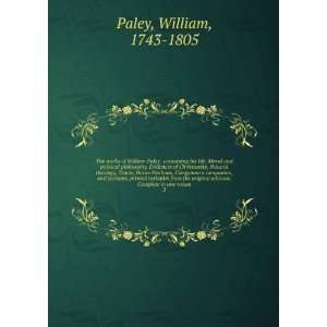 The works of William Paley . containing his life, Moral and political 