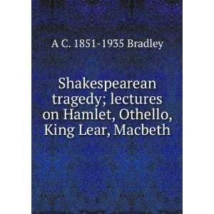   on Hamlet, Othello, King Lear, Macbeth A C. 1851 1935 Bradley Books